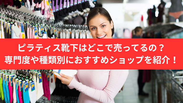 ピラティス靴下はどこで売ってるの？専門度や種類別におすすめショップを紹介！