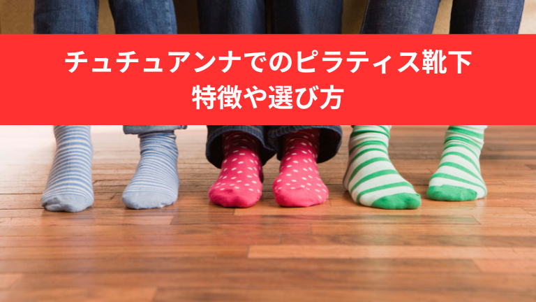 チュチュアンナでのピラティス靴下の特徴や選び方